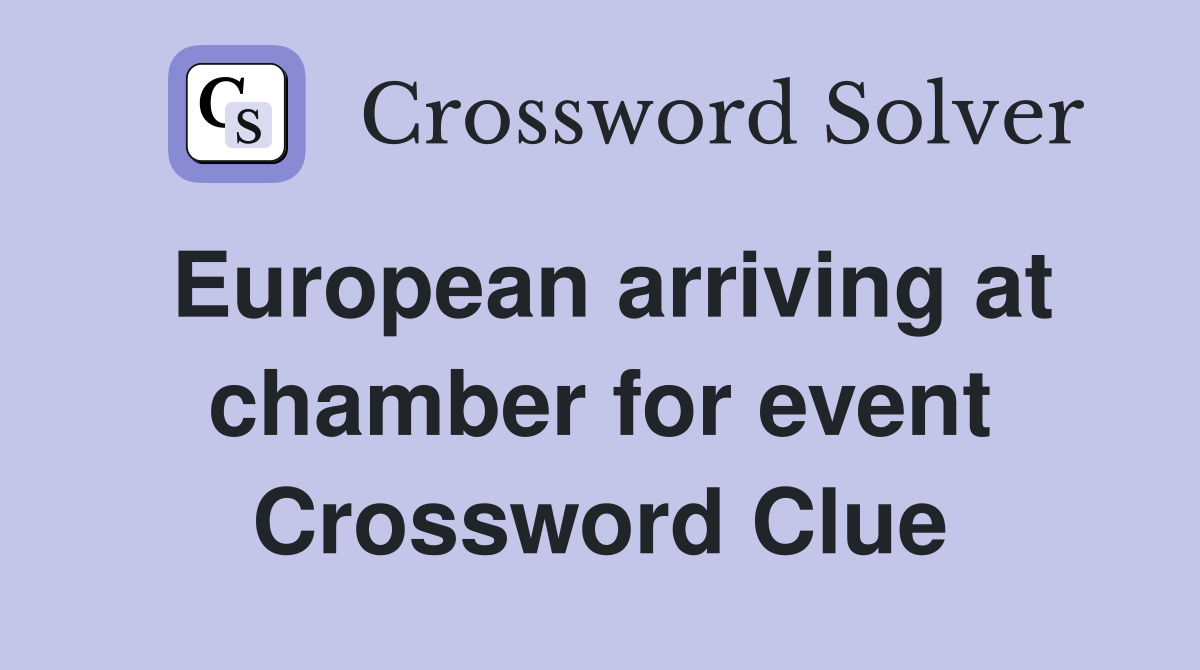 European arriving at chamber for event Crossword Clue