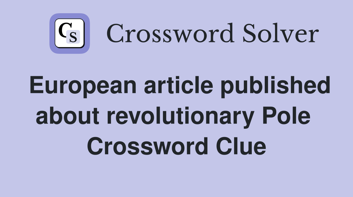 European article published about revolutionary Pole  Crossword Clue