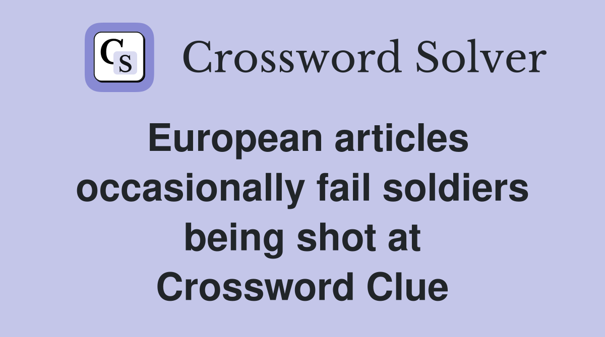 European articles occasionally fail soldiers being shot at Crossword Clue