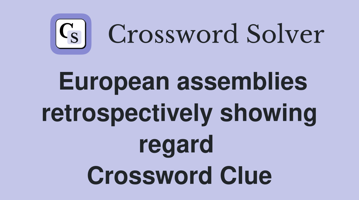 European assemblies retrospectively showing regard  Crossword Clue