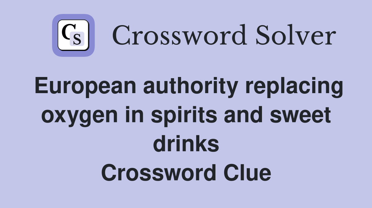 European authority replacing oxygen in spirits and sweet drinks Crossword Clue