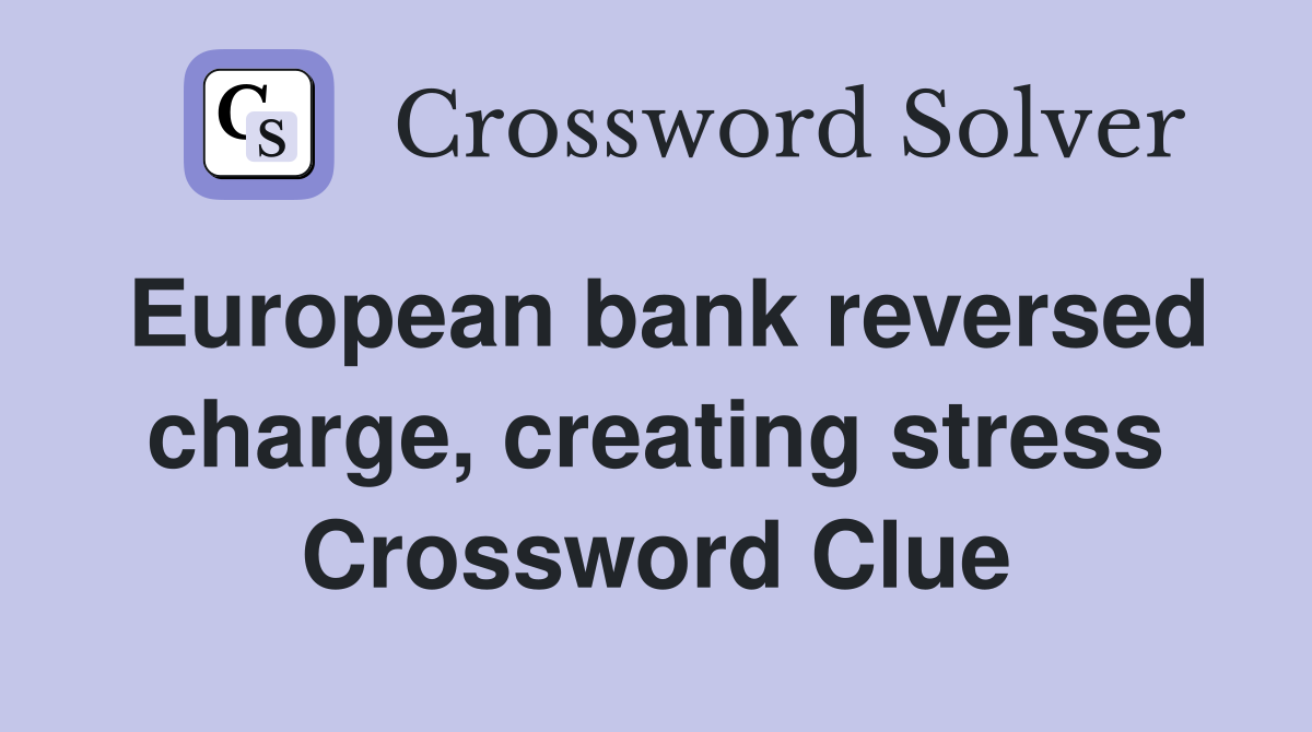 European bank reversed charge, creating stress Crossword Clue