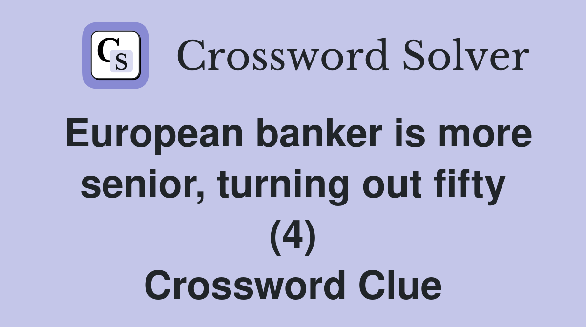 European banker is more senior, turning out fifty (4) Crossword Clue