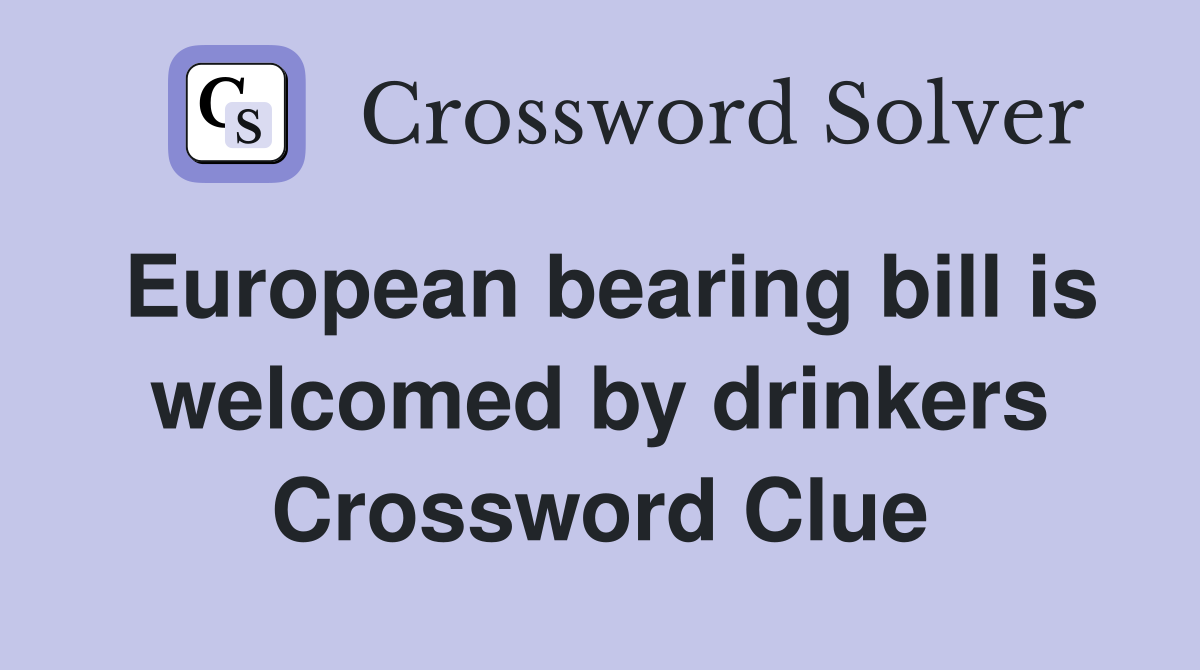 European bearing bill is welcomed by drinkers Crossword Clue