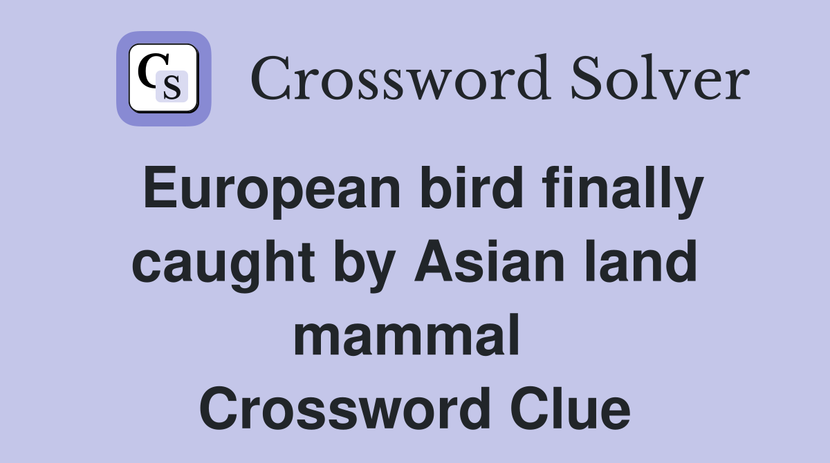 European bird finally caught by Asian land mammal  Crossword Clue