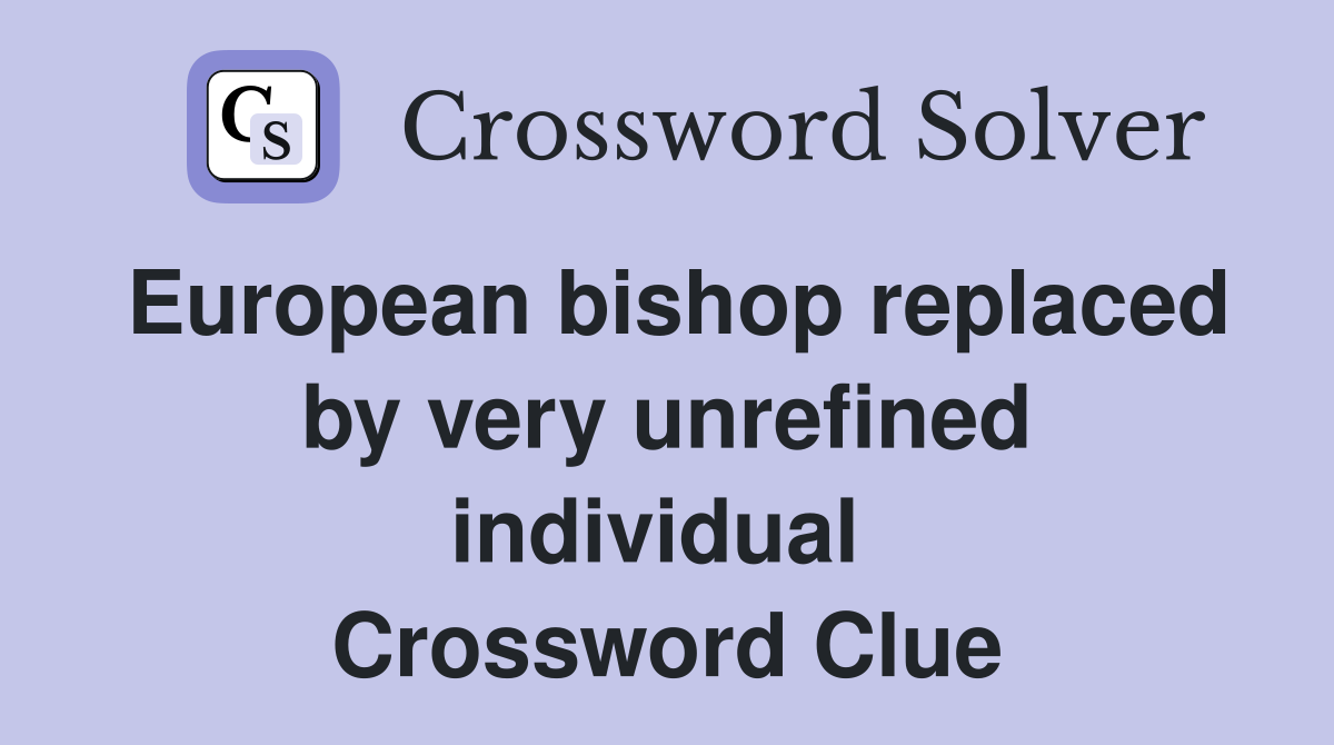 European bishop replaced by very unrefined individual  Crossword Clue