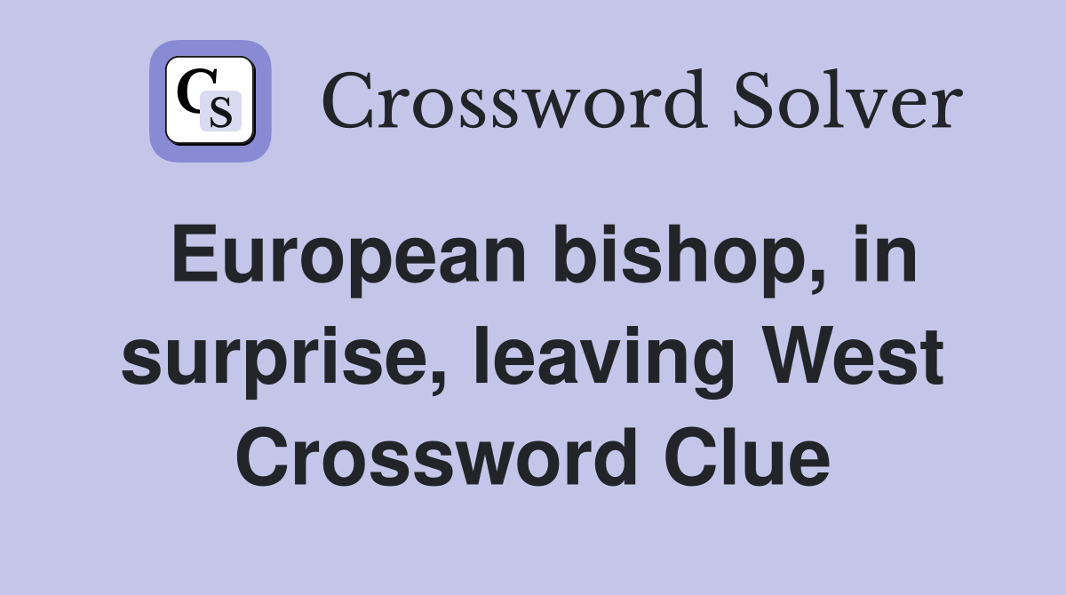European bishop, in surprise, leaving West Crossword Clue