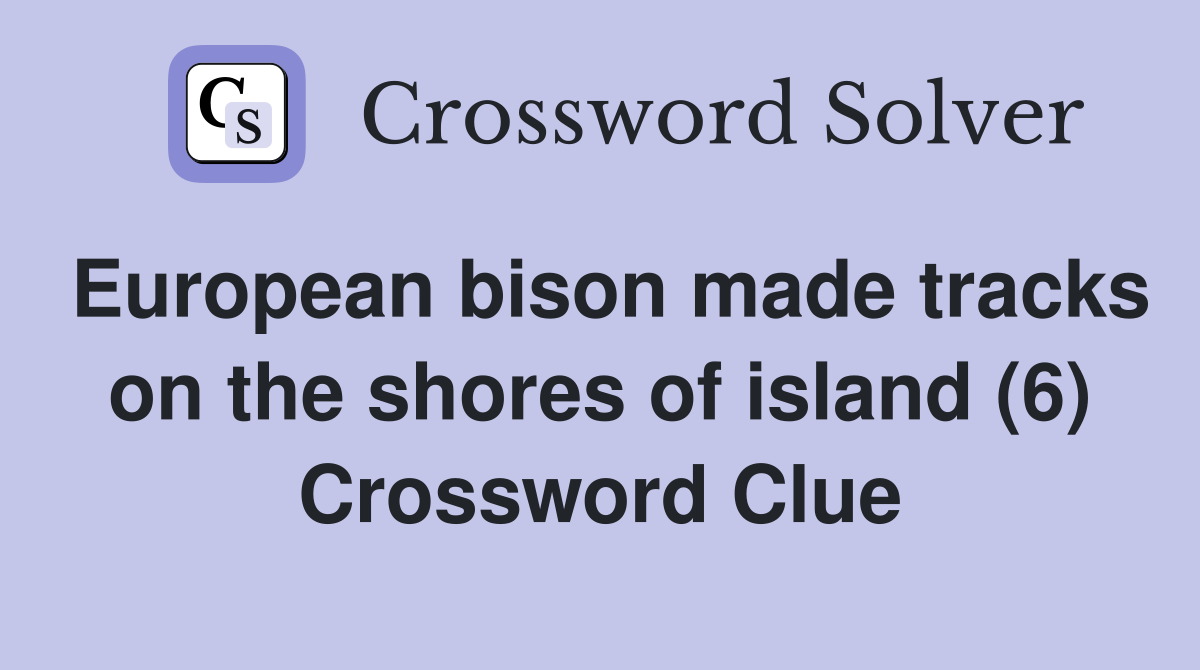 European bison made tracks on the shores of island (6) Crossword Clue