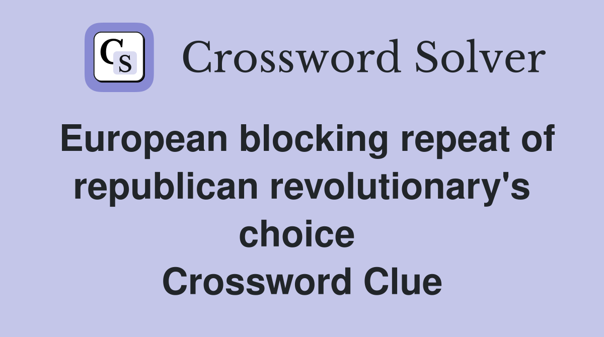 European blocking repeat of republican revolutionary's choice  Crossword Clue