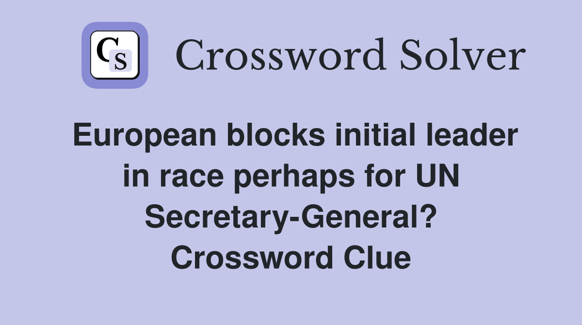 European blocks initial leader in race perhaps for UN Secretary-General? Crossword Clue