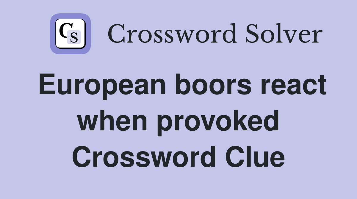 European boors react when provoked Crossword Clue