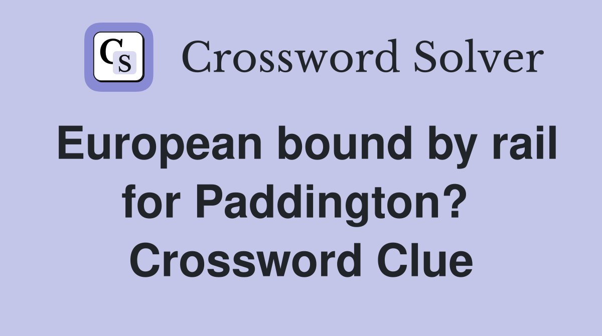 European bound by rail for Paddington?  Crossword Clue