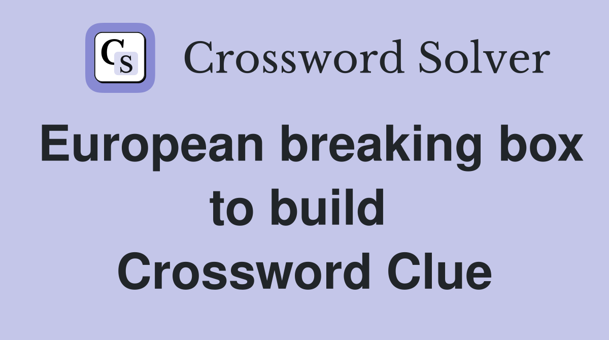European breaking box to build  Crossword Clue