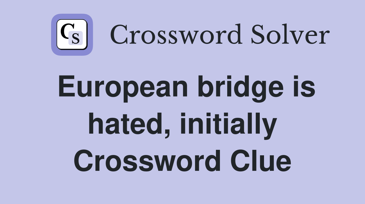 European bridge is hated, initially Crossword Clue