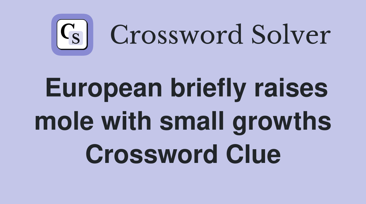 European briefly raises mole with small growths Crossword Clue