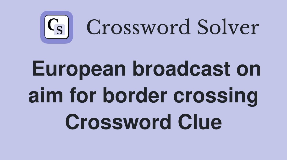 European broadcast on aim for border crossing Crossword Clue