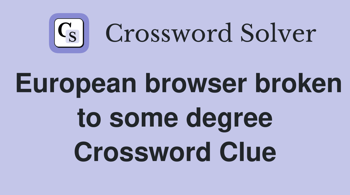 European browser broken to some degree Crossword Clue