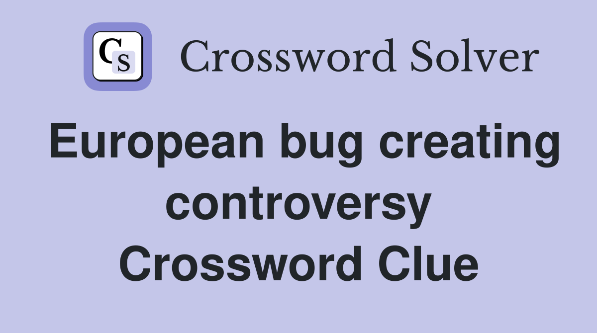 European bug creating controversy Crossword Clue