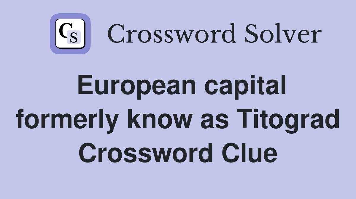 European capital formerly know as Titograd Crossword Clue