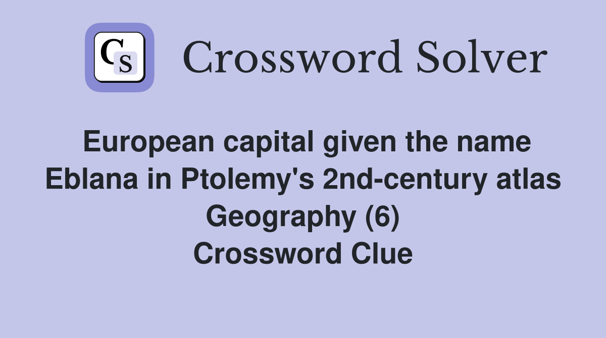 European capital given the name Eblana in Ptolemy's 2nd-century atlas Geography (6) Crossword Clue