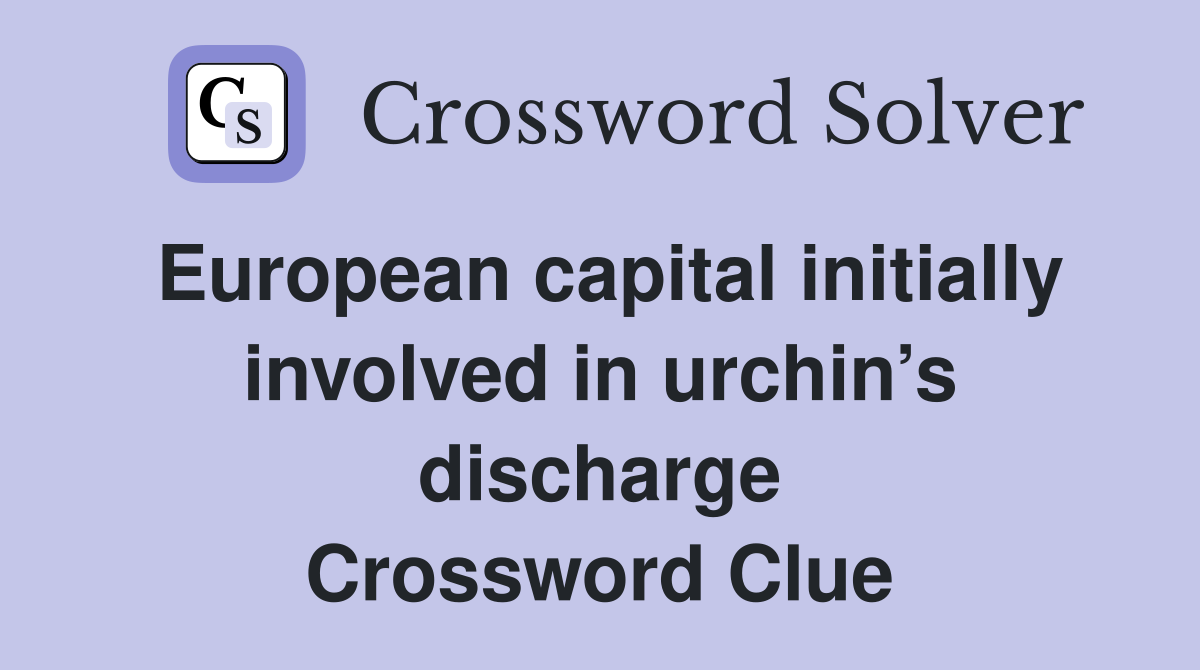 European capital initially involved in urchin’s discharge Crossword Clue