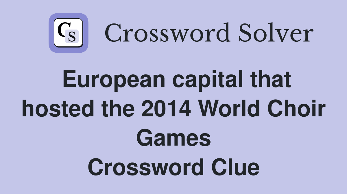 European capital that hosted the 2014 World Choir Games Crossword Clue