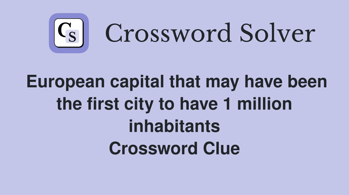 European capital that may have been the first city to have 1 million inhabitants Crossword Clue