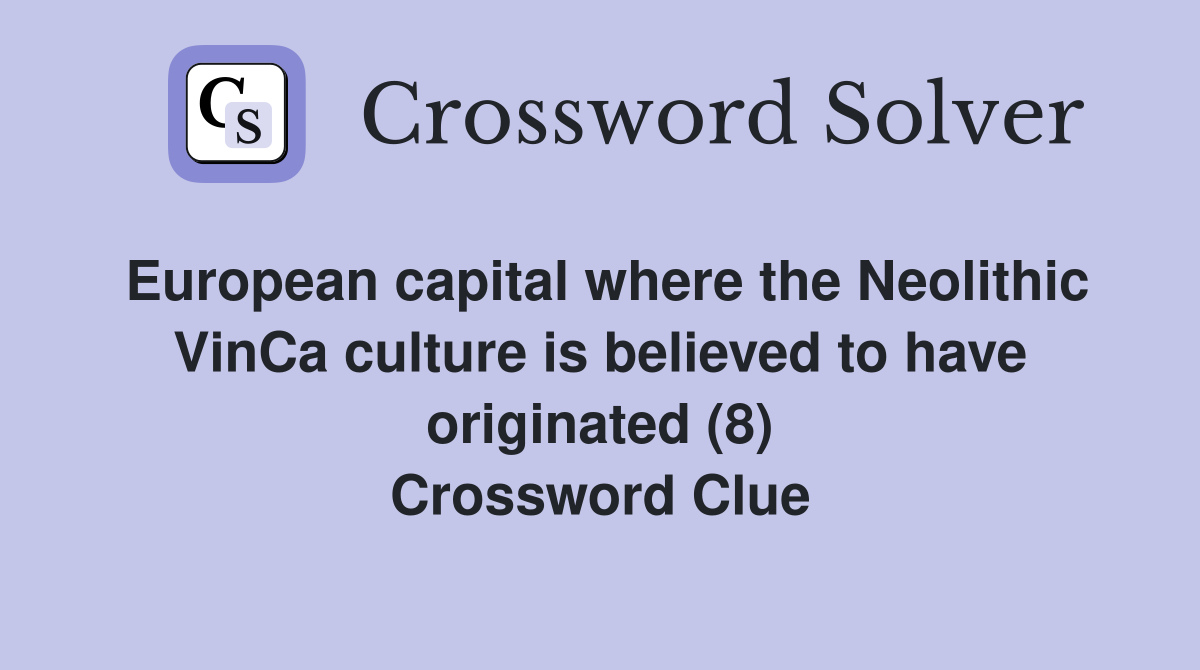 European capital where the Neolithic VinCa culture is believed to have originated (8) Crossword Clue