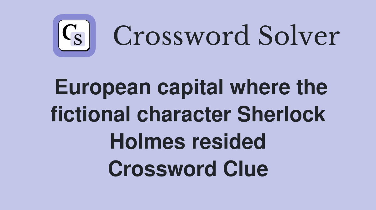 European capital where the fictional character Sherlock Holmes resided Crossword Clue
