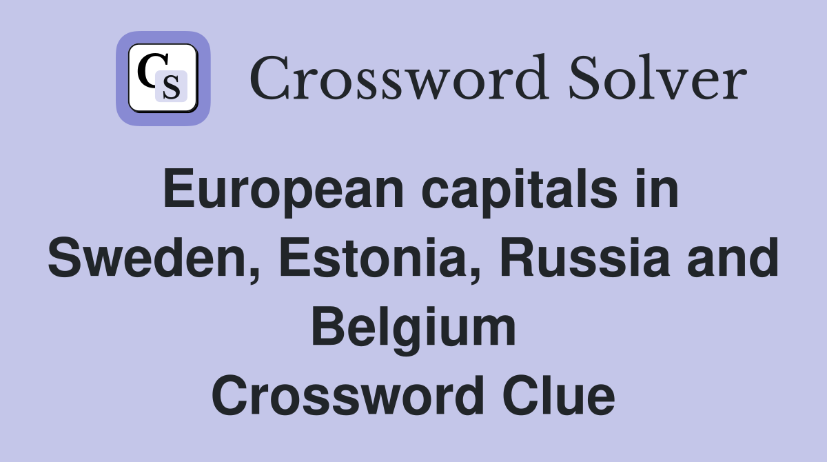 European capitals in Sweden, Estonia, Russia and Belgium Crossword Clue