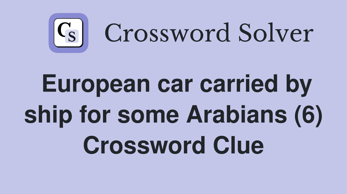 European car carried by ship for some Arabians (6) Crossword Clue