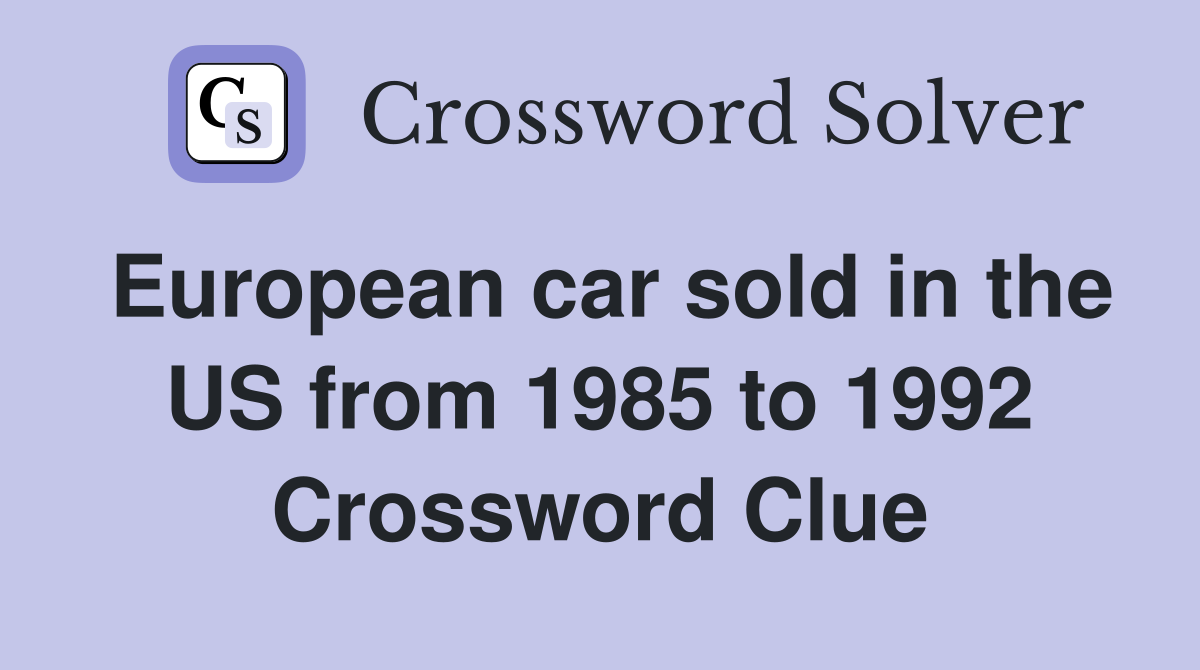 European car sold in the US from 1985 to 1992 Crossword Clue