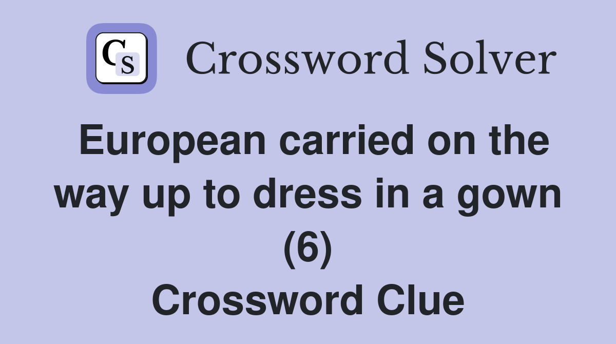 European carried on the way up to dress in a gown (6) Crossword Clue