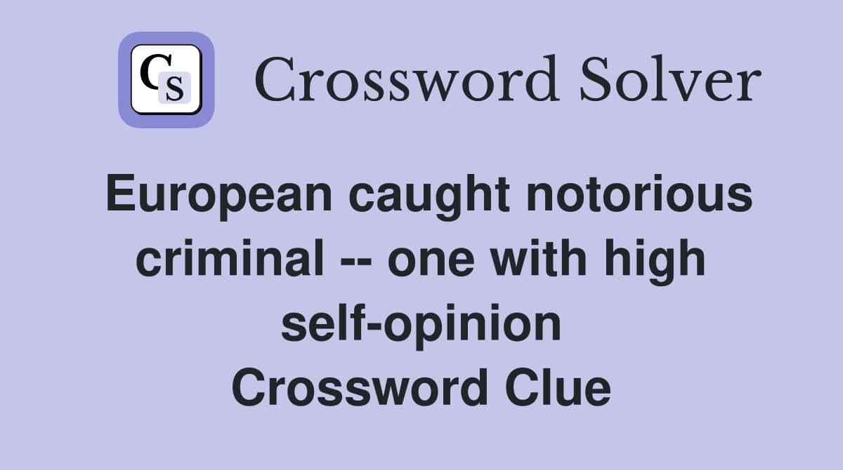 European caught notorious criminal -- one with high self-opinion Crossword Clue