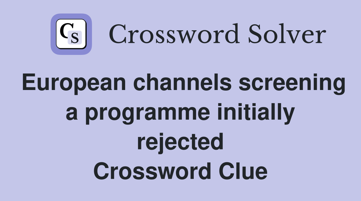 European channels screening a programme initially rejected Crossword Clue