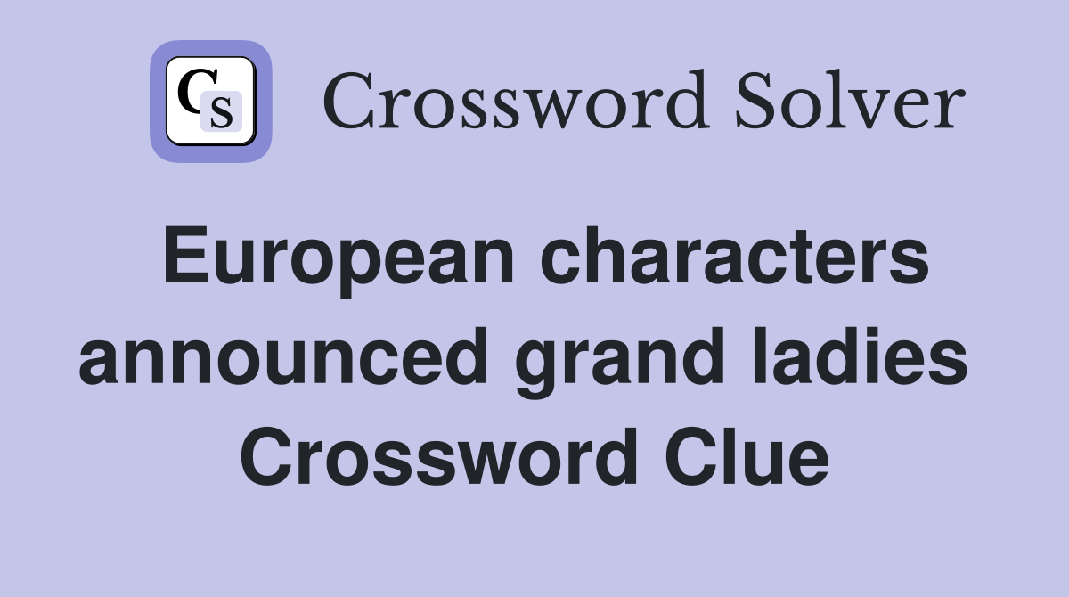 European characters announced grand ladies  Crossword Clue