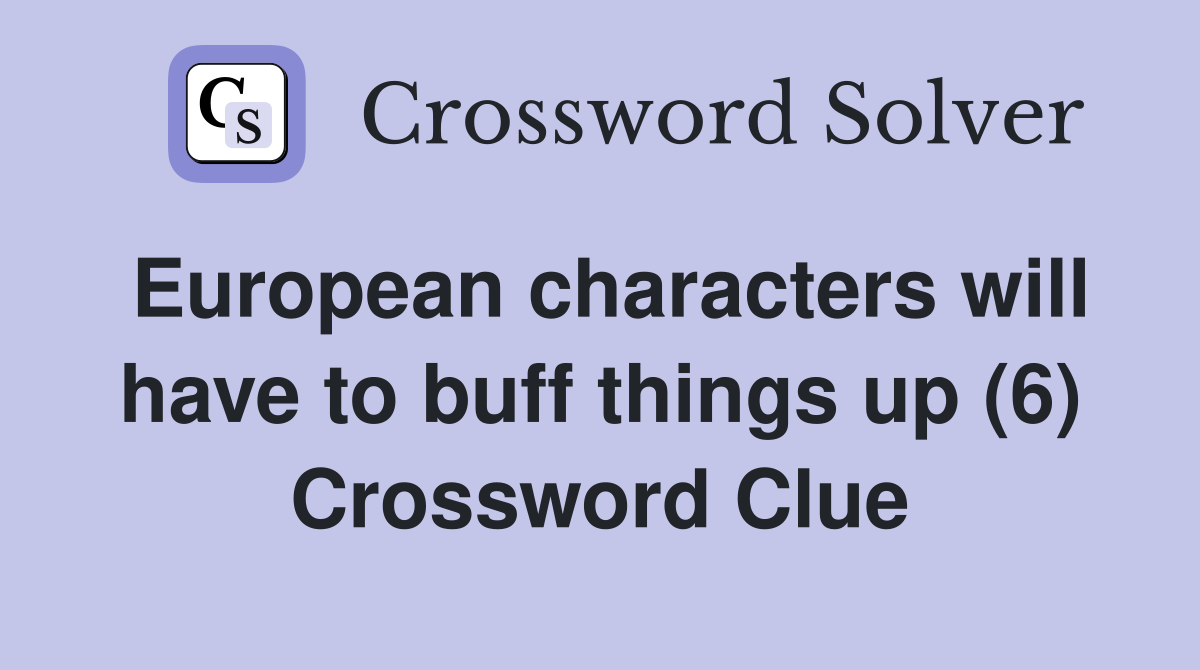European characters will have to buff things up (6) Crossword Clue