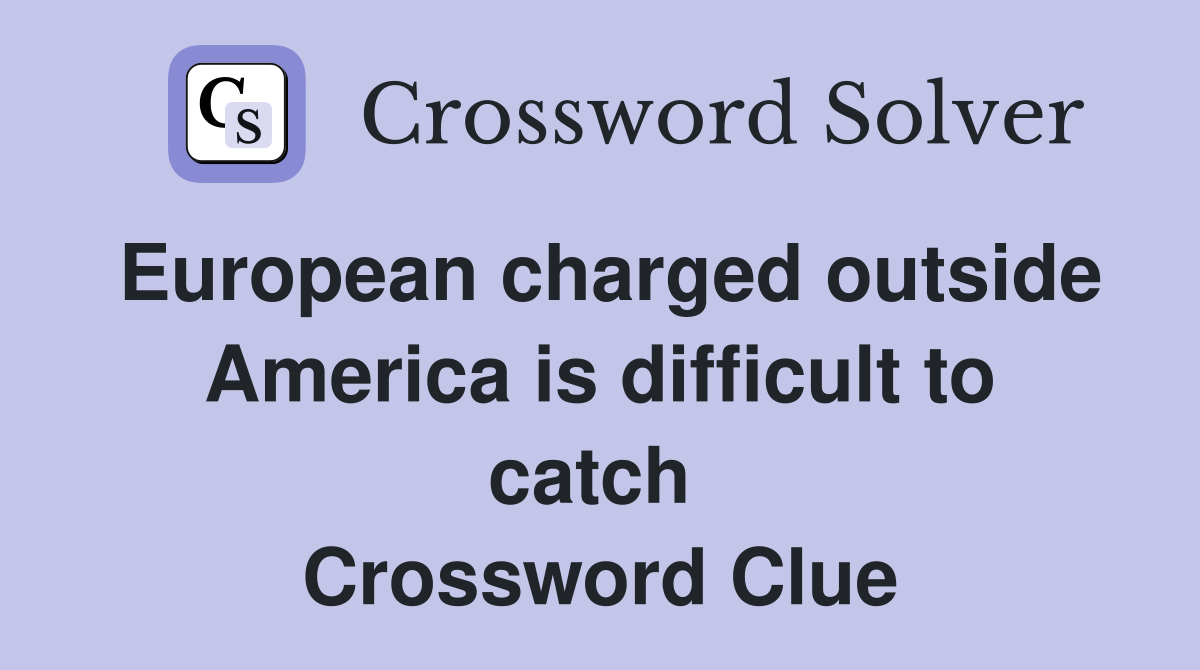 European charged outside America is difficult to catch  Crossword Clue