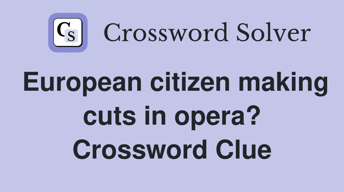 European citizen making cuts in opera? Crossword Clue