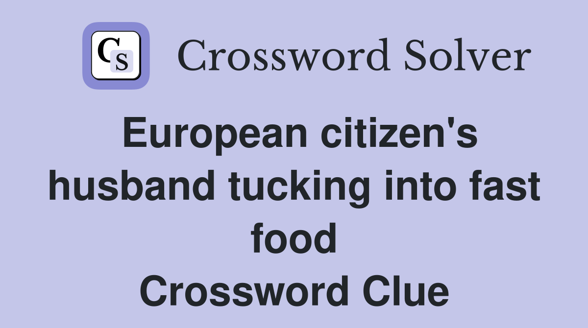 European citizen's husband tucking into fast food Crossword Clue