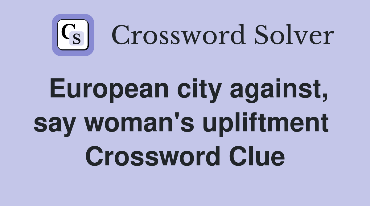 European city against, say woman's upliftment  Crossword Clue