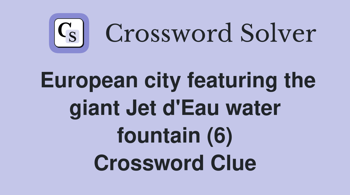 European city featuring the giant Jet d'Eau water fountain (6) Crossword Clue