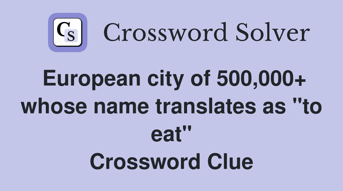 European city of 500,000+ whose name translates as "to eat" Crossword Clue