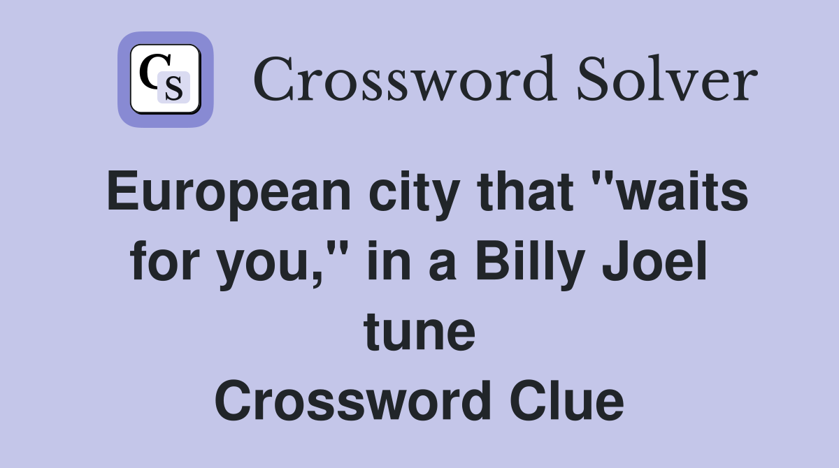 European city that "waits for you," in a Billy Joel tune Crossword Clue