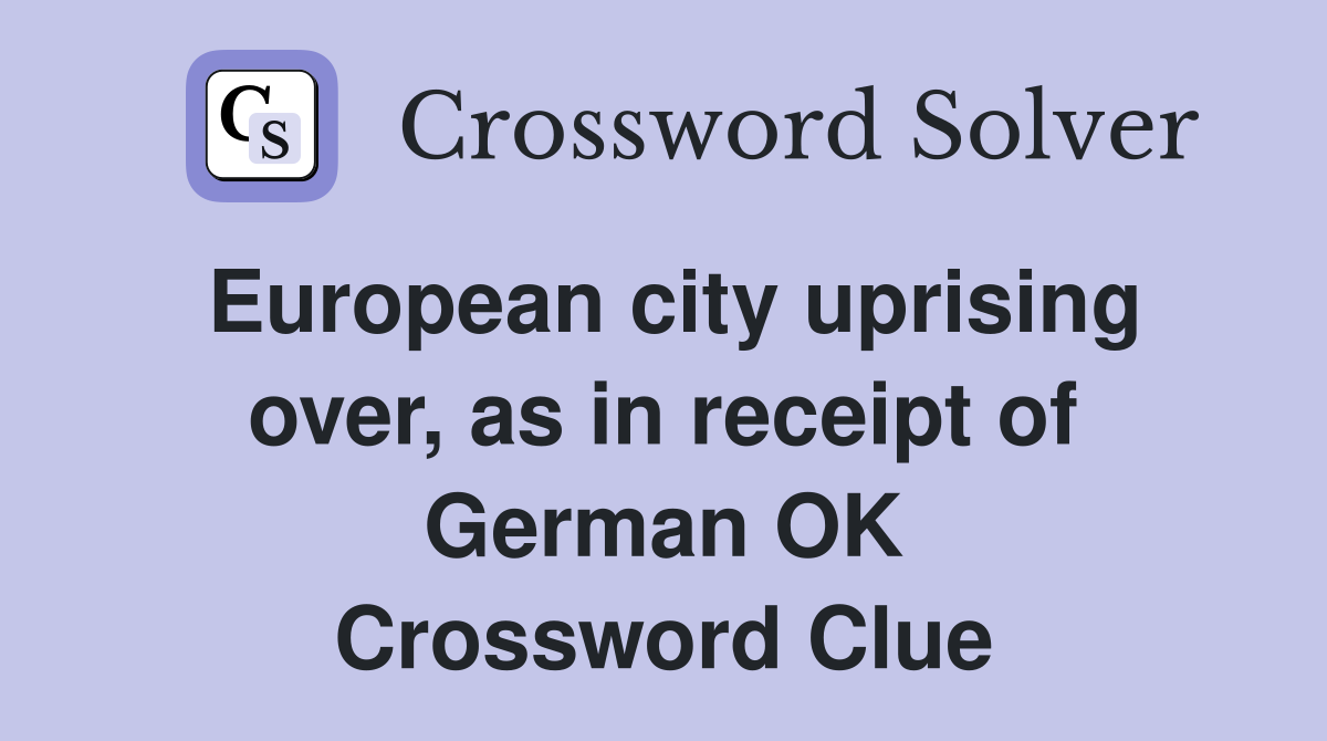 European city uprising over, as in receipt of German OK Crossword Clue