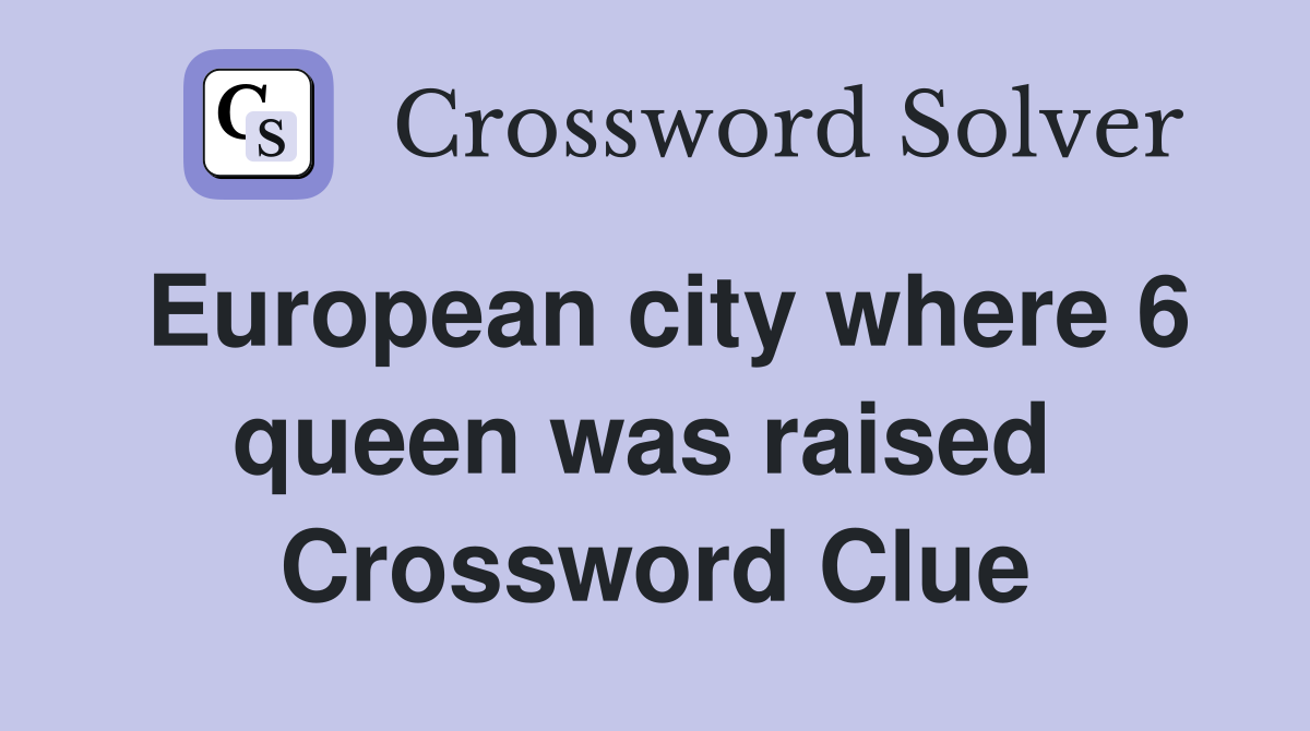 European city where 6 queen was raised  Crossword Clue