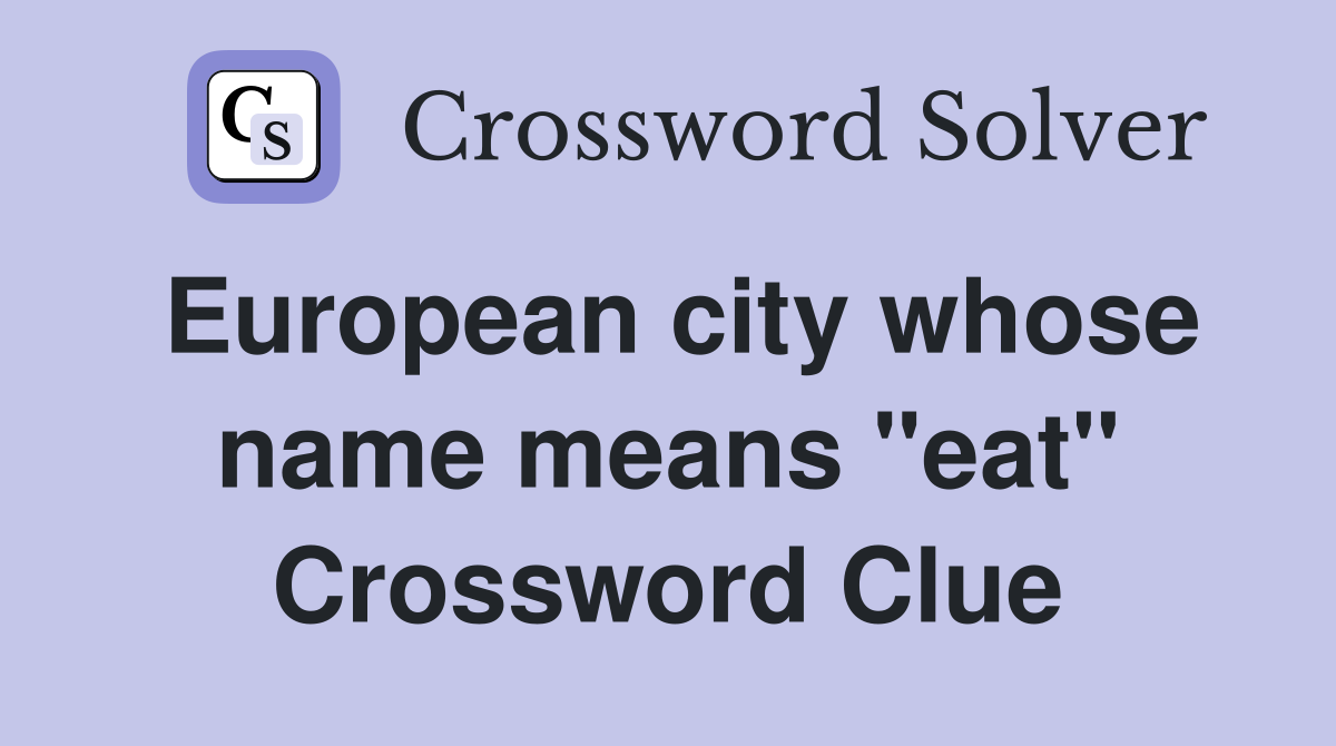 European city whose name means "eat" Crossword Clue