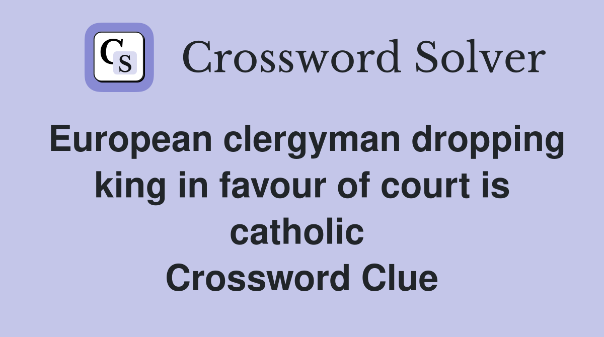 European clergyman dropping king in favour of court is catholic  Crossword Clue