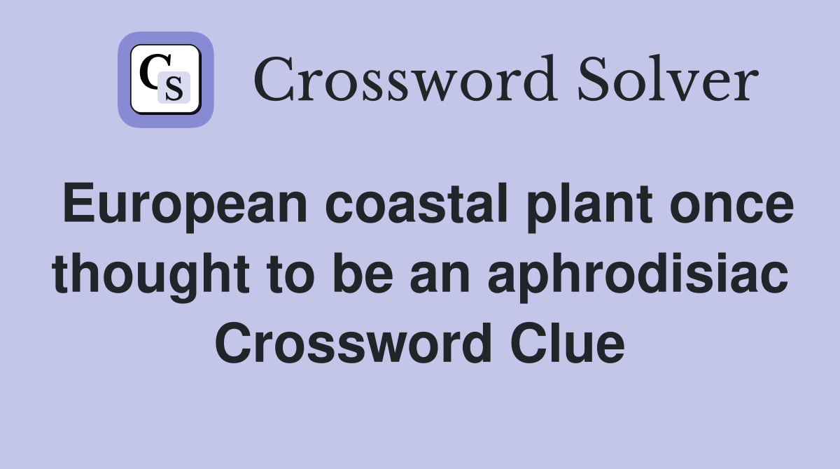 European coastal plant once thought to be an aphrodisiac Crossword Clue