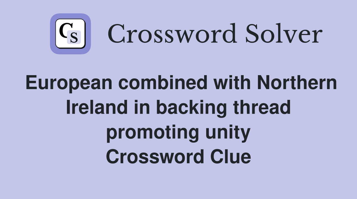 European combined with Northern Ireland in backing thread promoting unity Crossword Clue